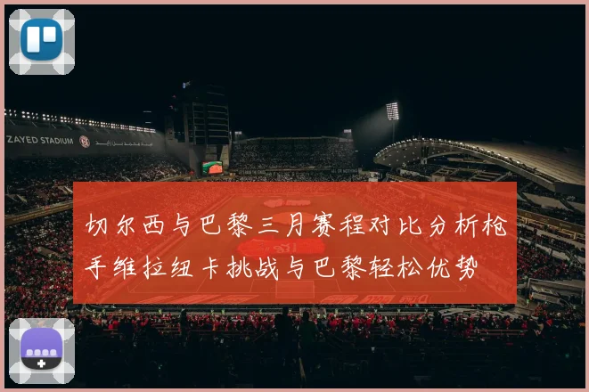 切尔西与巴黎三月赛程对比分析枪手维拉纽卡挑战与巴黎轻松优势