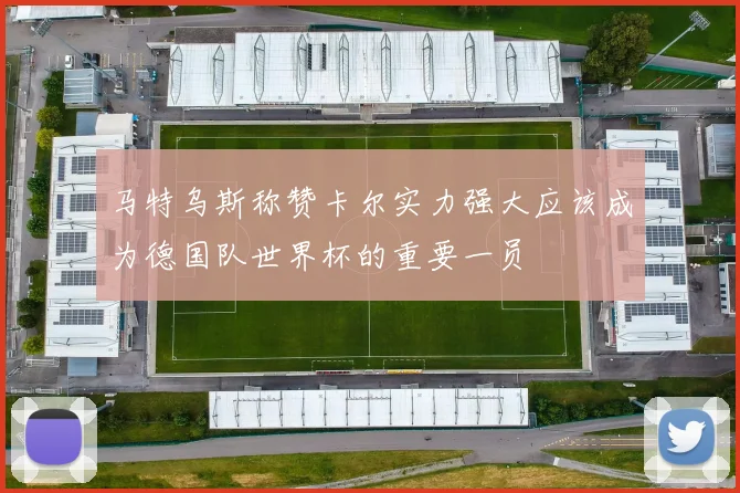 马特乌斯称赞卡尔实力强大应该成为德国队世界杯的重要一员