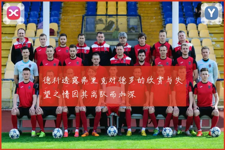 德科透露弗里克对德罗的欣赏与失望之情因其离队而加深