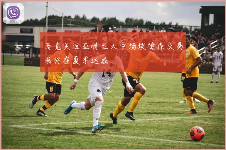 马竞关注亚特兰大中场埃德森交易或将在夏季达成