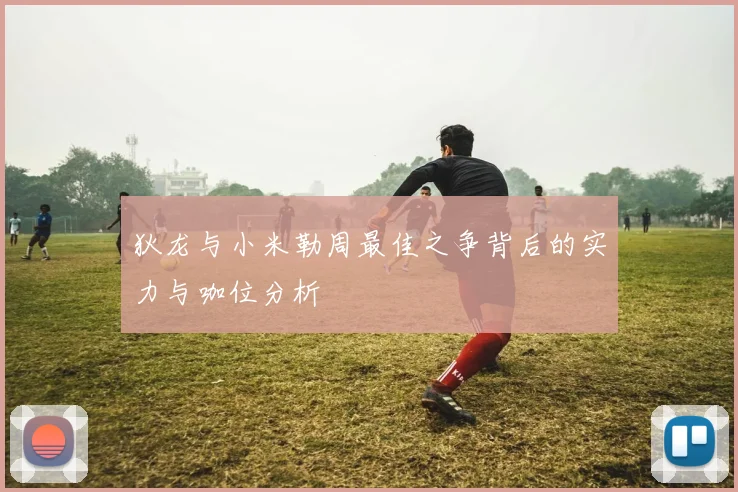狄龙与小米勒周最佳之争背后的实力与咖位分析