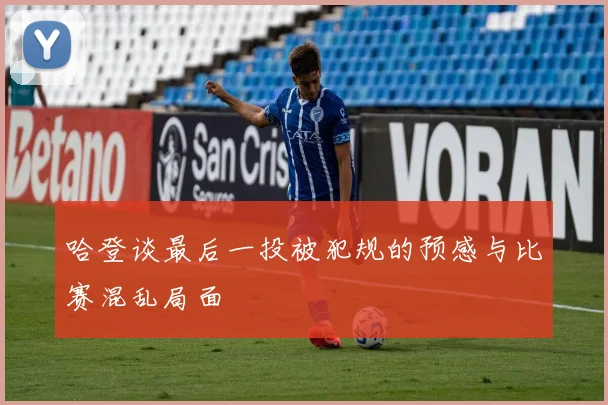 哈登谈最后一投被犯规的预感与比赛混乱局面