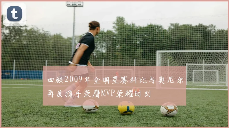 回顾2009年全明星赛科比与奥尼尔再度携手荣膺MVP荣耀时刻