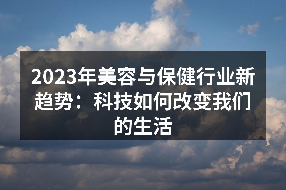 2023年美容与保健行业新趋势：科技如何